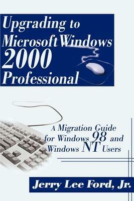 Upgrading to Microsoft Windows 2000 Professional: A Migration Guide for Windows 98 and Windows NT Users - Jerry Lee Ford - cover