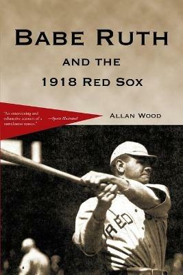 Babe Ruth and the 1918 Red Sox - Allan Wood - cover