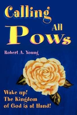 Calling All POWs: Wake Up! the Kingdom of God is at Hand! - Robert a Young - cover