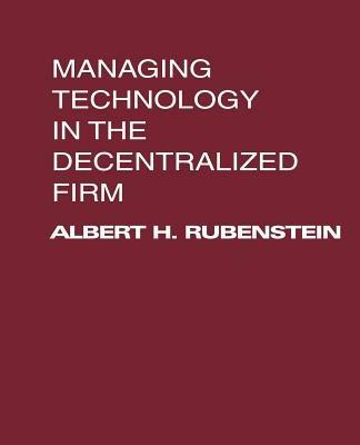 Managing Technology in the Decentralized Firm - Albert H Rubenstein - cover
