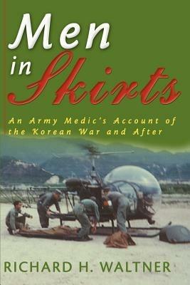 Men in Skirts: An Army Medic's Account of the Korean War and After - Richard H Waltner - cover