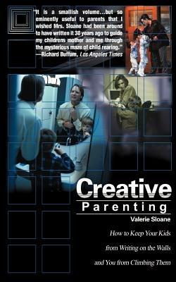 Creative Parenting: How to Keep Your Kids from Writing on the Walls and You from Climbing Them - Valerie Sloane - cover