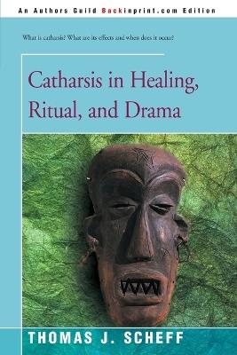 Catharsis in Healing, Ritual, and Drama - Thomas J Scheff - cover