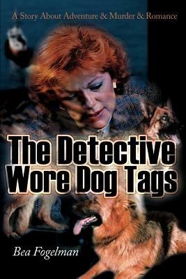 The Detective Wore Dog Tags: A Story about Adventure & Murder & Romance - Bea Fogelman - cover