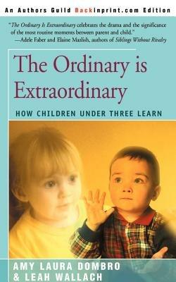 The Ordinary is Extraordinary: How Children Under Three Learn - Amy Laura Dombro,Leah Wallach - cover