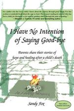 I Have No Intention of Saying Good-Bye: Parents Share Their Stories of Hope and Healing After a Child's Death