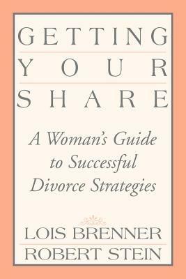 Getting Your Share: A Woman's Guide to Successful Divorce Strategies - Lois Brenner,Robert Stein - cover