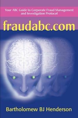Fraudabc.Com: Your ABC Guide to Corporate Fraud Management and Investigation Protocol - Bartholomew B J Henderson - cover