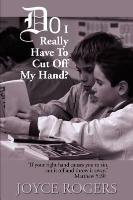 Do I Really Have to Cut Off My Hand?: "If Your Right Hand Causes You to Sin, Cut If Off and Throw It Away", Matthew 5:30 - Joyce Rogers - cover