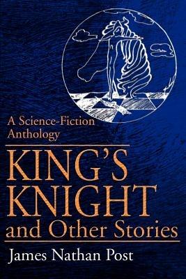 King's Knight and Other Stories: A Science-Fiction Anthology - James Nathan Post - cover