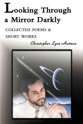 Looking Through a Mirror Darkly: Collected Poems & Short Works - Christopher Lynn Autmon - cover