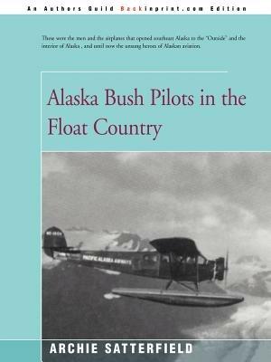 Alaska Bush Pilots in the Float Country - Archie Satterfield - cover