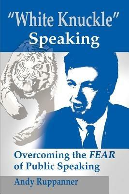 White Knuckle Speaking: Overcoming the FEAR of Public Speaking - Andy Ruppanner - cover