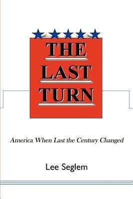 The Last Turn: America When Last the Century Changed - Lee Seglem - cover