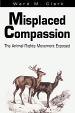 Misplaced Compassion: The Animal Rights Movement Exposed