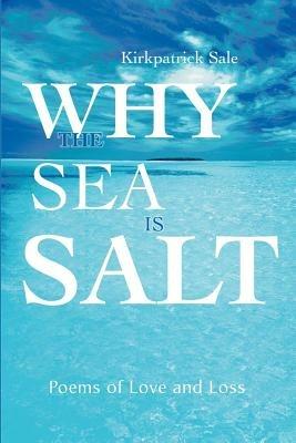 Why the Sea is Salt: Poems of Love and Loss - Kirkpatrick Sale - cover