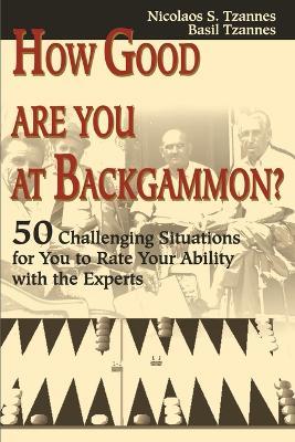 How Good Are You at Backgammon?: 50 Challenging Situations for You to Rate Your Ability with the Experts - Nicolaos S Tzannes,Basil Tzannes - cover