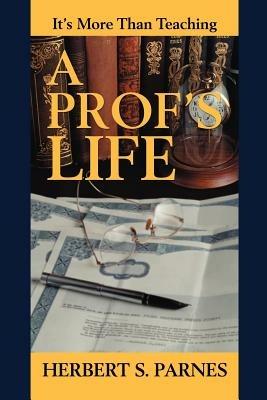 A Prof's Life: It's More Than Teaching - Herbert S Parnes - cover