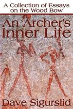 An Archer's Inner Life: A Collection of Essays on the Wood Bow Along with a Dialectic on Hunting