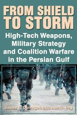 From Shield to Storm: High-Tech Weapons, Military Strategy, and Coalition Warfare in the Persian Gulf - James F Dunnigan,Austin Bay - cover
