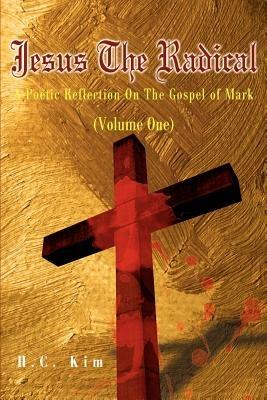 Jesus the Radical: A Poetic Reflection on the Gospel of Mark - H C Kim - cover