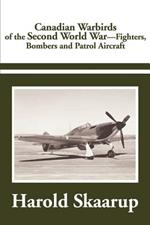 Canadian Warbirds of the Second World War: Fighters, Bombers and Patrol Aircraft