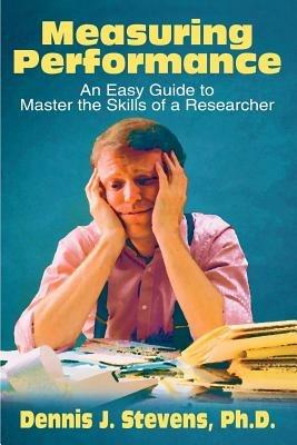 Measuring Performance: An Easy Guide to Master the Skills of a Researcher - Dennis J Stevens - cover