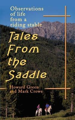 Tales from the Saddle: Observations of the Life from a Riding Stable - Howard Green,Mark Crowe - cover