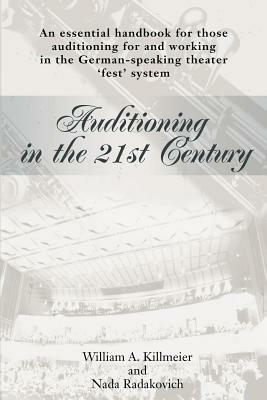 Auditioning in the 21st Century: An Essential Handbook for Those Auditioning and Working in the German-Speaking Theater 'Fest' System - William a Killmeier,Nada Radakovich - cover