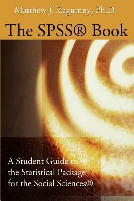 The SPSS Book: A Student Guide to the Statistical Package for the Social Sciences - Matthew J Zagumny - cover