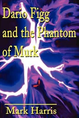 Dario Figg and the Phantom of Murk - Mark Harris - cover