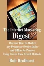 The Internet Marketing Digest: Discover How to Market Any Product or Service Online and Offline for Pennies Using Proven Time Tested Methods