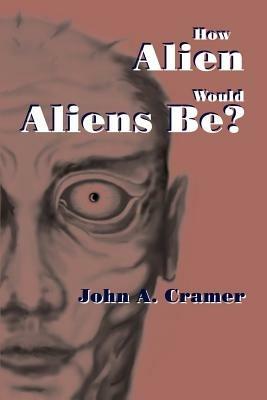 How Alien Would Aliens Be? - John a Cramer - cover