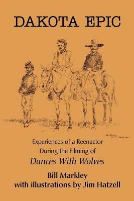 Dakota Epic: Experiences of a Reenactor During the Filming of Dances with Wolves - Bill Markley - cover