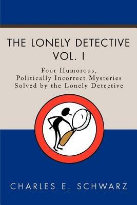 The Lonely Detective: Four Humorous, Politically Incorrect Mysteries Solved by the Lonely Detective - Charles E Schwarz - cover