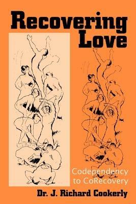 Recovering Love: Codependency to CoRecovery - J Richard Cookerly - cover