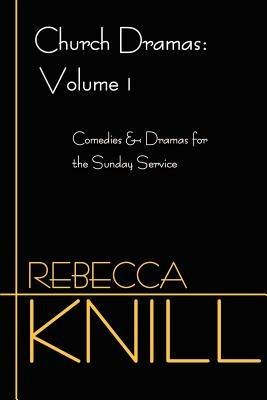 Church Dramas: Volume 1: Comedies & Dramas for the Sunday Service - Rebecca A Knill - cover