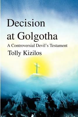 Decision at Golgotha: A Controversial Devil's Testament - Tolly Kizilos - cover
