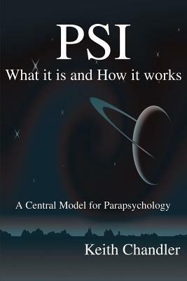 PSI: What It is and How It Works; A Central Model for Parapsychology - Keith a Chandler - cover