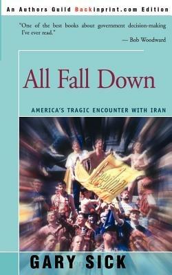 All Fall Down: America's Tragic Encounter with Iran - Gary G Sick - cover