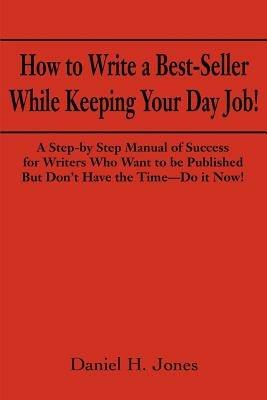 How to Write a Best-Seller While Keeping Your Day Job!: A Step-By Step Manual of Success for Writers Who Want to Be Published But Don't Have the Time--Do It Now! or the Little Red Book One Populist Writer's Manifesto for Change in the Publishing Business - Daniel H Jones - cover
