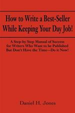 How to Write a Best-Seller While Keeping Your Day Job!: A Step-By Step Manual of Success for Writers Who Want to Be Published But Don't Have the Time--Do It Now! or the Little Red Book One Populist Writer's Manifesto for Change in the Publishing Business
