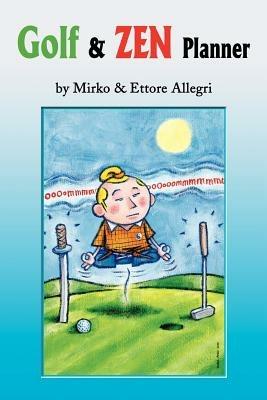 Golf & Zen Planner: Daily Golf Psychology Tips and Zen Anecdote, Along with Famous Golfers' Quotations, Will Gradually Lower Your Handicap by Improving the Mental Part of Your Game. - Mirko Allegri,Ettore Allegri - cover
