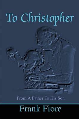 To Christopher: From a Father to His Son - Frank Fiore,Russell Wayne Fiore - cover