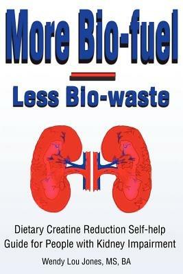 More Bio-Fuel --- Less Bio-Waste: Dietary Creatine Reduction Self-Help Guide for People with Kidney Impairment - Wendy Jones - cover