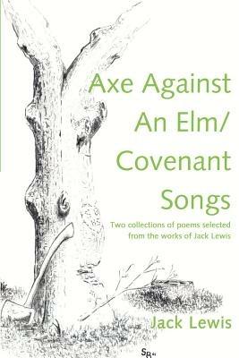 Axe Against an ELM/Covenant Songs: Two Collections of Poems Selected from the Works of Jack Lewis - Jack Lewis - cover