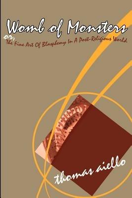 Womb of Monsters: Or, the Fine Art of Blasphemy in a Post-Religious World - Thomas Aiello - cover