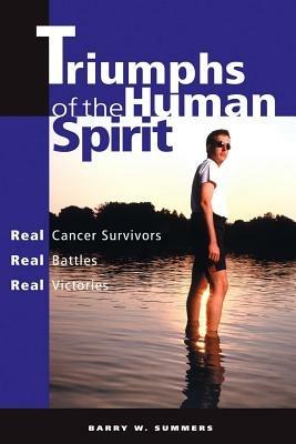 Triumphs of the Human Spirit: Real Cancer Survivors, Real Battles, Real Victories - Barry W Summers - cover