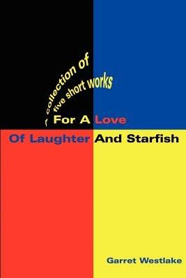For a Love of Laughter and Starfish: A Collection of Five Short Works - Garret M Westlake - cover
