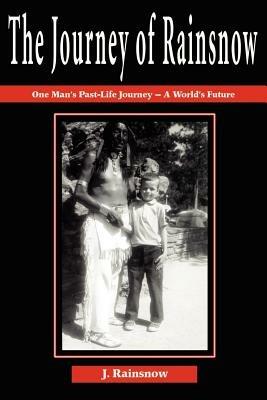 The Journey of Rainsnow: One Man's Past-Life Journey - A World's Future - J Rainsnow - cover